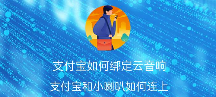 支付宝如何绑定云音响 支付宝和小喇叭如何连上？